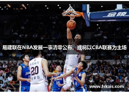 易建联在NBA发展一事清零公布，或将以CBA联赛为主场